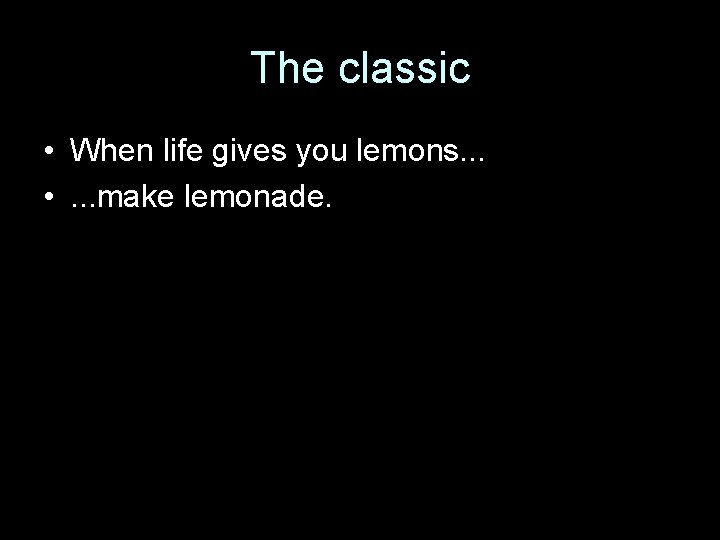 The classic • When life gives you lemons. . . • . . .