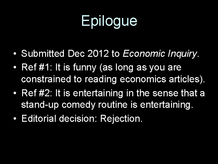 Epilogue • Submitted Dec 2012 to Economic Inquiry. • Ref #1: It is funny