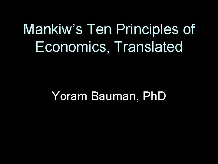 Mankiw’s Ten Principles of Economics, Translated Yoram Bauman, Ph. D 