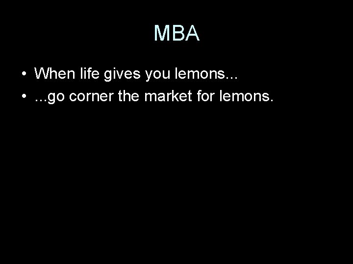 MBA • When life gives you lemons. . . • . . . go