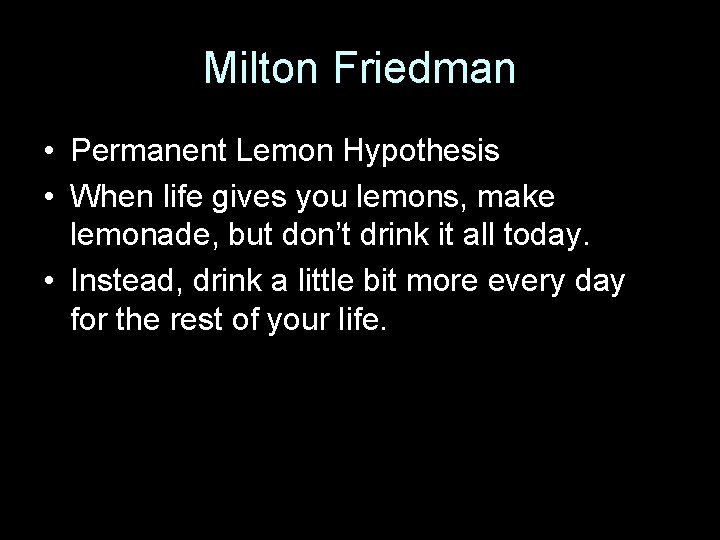 Milton Friedman • Permanent Lemon Hypothesis • When life gives you lemons, make lemonade,