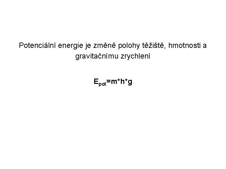 Potenciální energie je změně polohy těžiště, hmotnosti a gravitačnímu zrychlení Epot=m*h*g 
