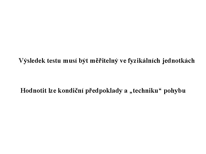 Výsledek testu musí být měřitelný ve fyzikálních jednotkách Hodnotit lze kondiční předpoklady a „techniku“