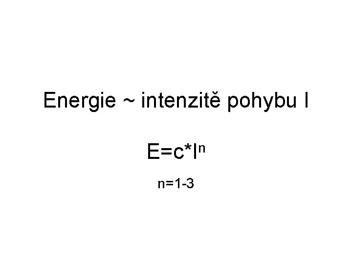 Energie ~ intenzitě pohybu I E=c*In n=1 -3 