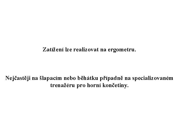 Zatížení lze realizovat na ergometru. Nejčastěji na šlapacím nebo běhátku případně na specializovaném trenažéru