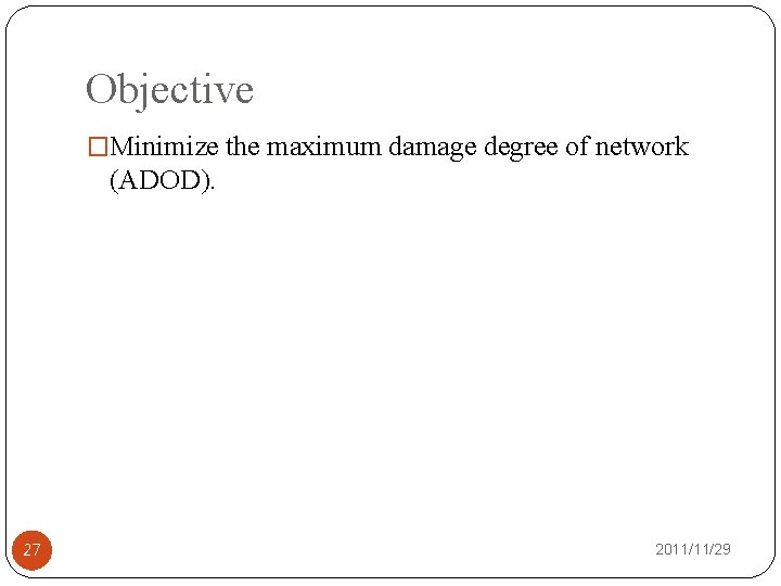 Objective �Minimize the maximum damage degree of network (ADOD). 27 2011/11/29 