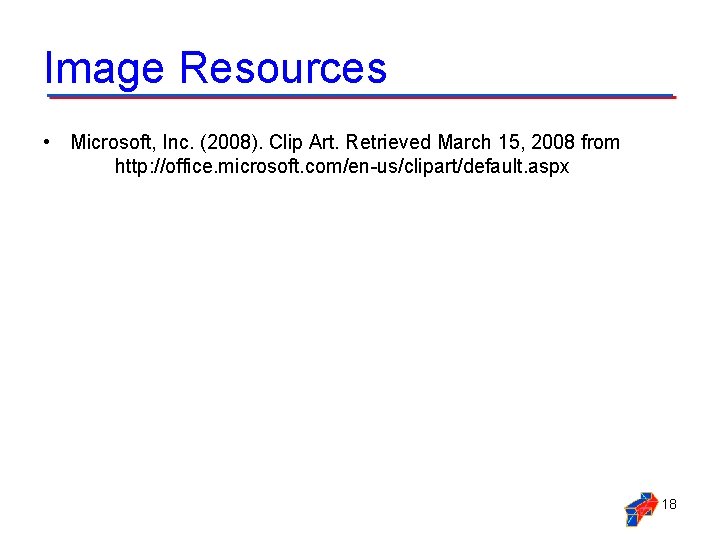 Image Resources • Microsoft, Inc. (2008). Clip Art. Retrieved March 15, 2008 from http: