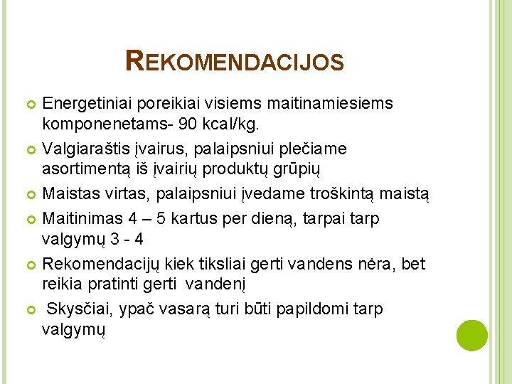 REKOMENDACIJOS Energetiniai poreikiai visiems maitinamiesiems komponenetams- 90 kcal/kg. Valgiaraštis įvairus, palaipsniui plečiame asortimentą iš