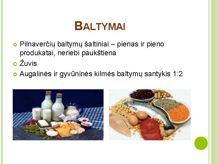 BALTYMAI Pilnaverčių baltymų šaltiniai – pienas ir pieno produkatai, neriebi paukštiena Žuvis Augalinės ir