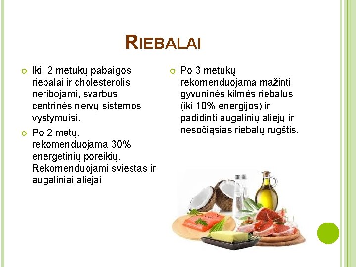 RIEBALAI Iki 2 metukų pabaigos riebalai ir cholesterolis neribojami, svarbūs centrinės nervų sistemos vystymuisi.