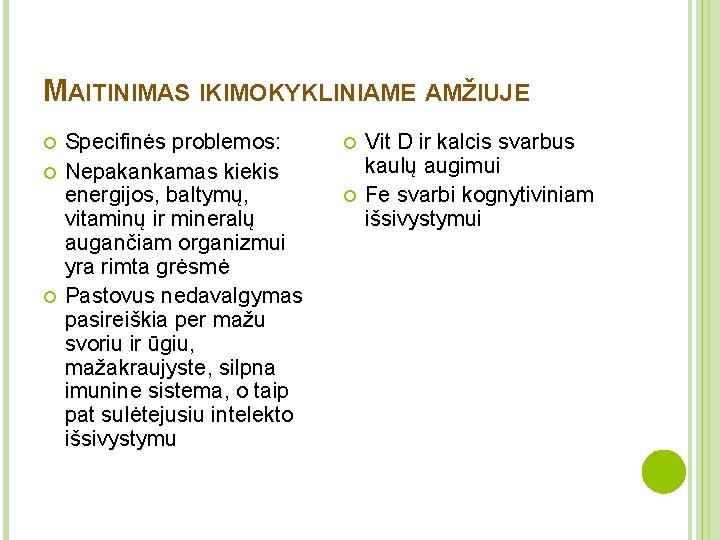 MAITINIMAS IKIMOKYKLINIAME AMŽIUJE Specifinės problemos: Nepakankamas kiekis energijos, baltymų, vitaminų ir mineralų augančiam organizmui