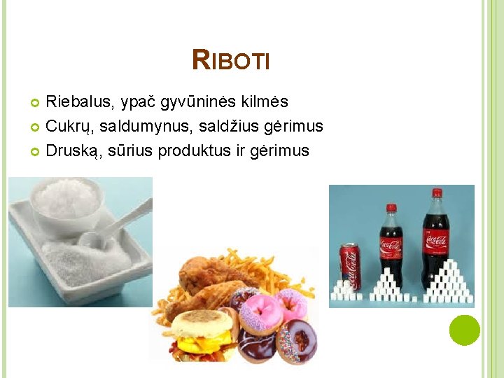 RIBOTI Riebalus, ypač gyvūninės kilmės Cukrų, saldumynus, saldžius gėrimus Druską, sūrius produktus ir gėrimus