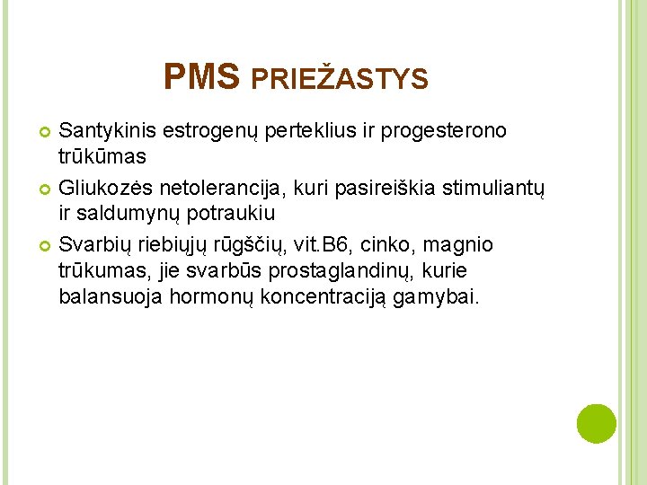 PMS PRIEŽASTYS Santykinis estrogenų perteklius ir progesterono trūkūmas Gliukozės netolerancija, kuri pasireiškia stimuliantų ir