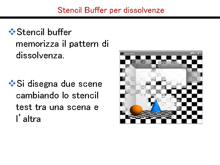 Stencil Buffer per dissolvenze v. Stencil buffer memorizza il pattern di dissolvenza. v. Si