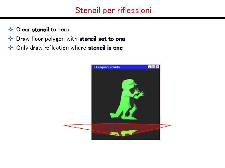 Stencil per riflessioni v Clear stencil to zero. v Draw floor polygon with stencil