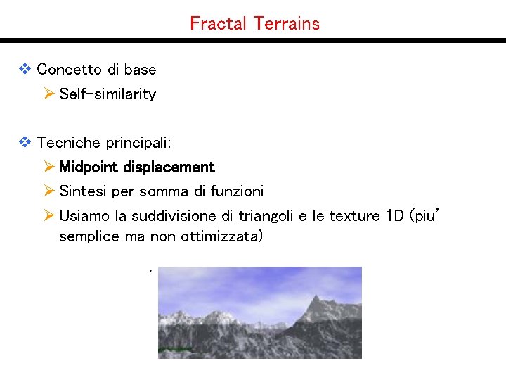 Fractal Terrains v Concetto di base Ø Self-similarity v Tecniche principali: Ø Midpoint displacement