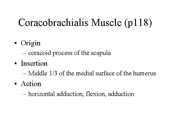Coracobrachialis Muscle (p 118) • Origin – coracoid process of the scapula • Insertion