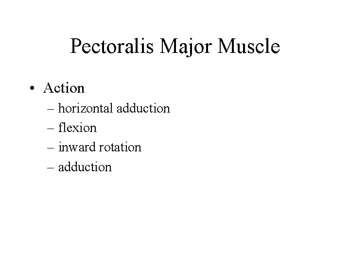 Pectoralis Major Muscle • Action – horizontal adduction – flexion – inward rotation –