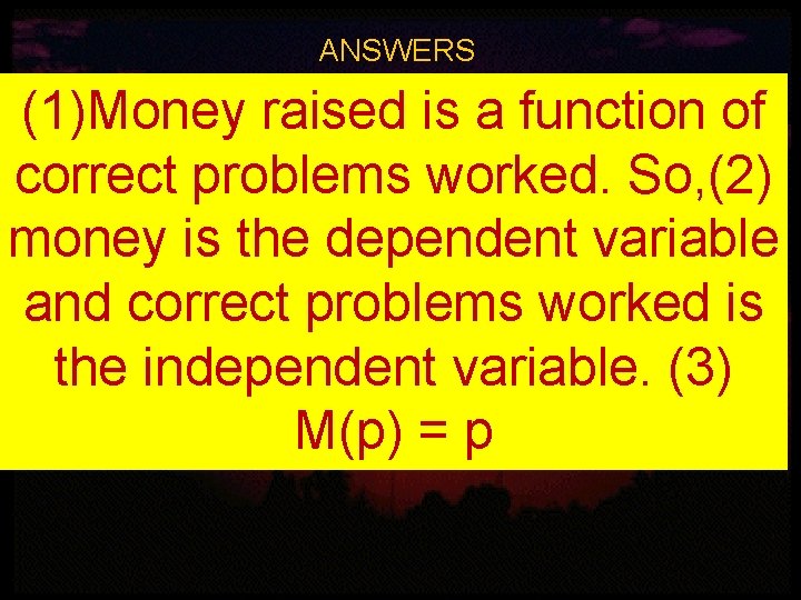 ANSWERS (1)Money raised is a function of correct problems worked. So, (2) money is