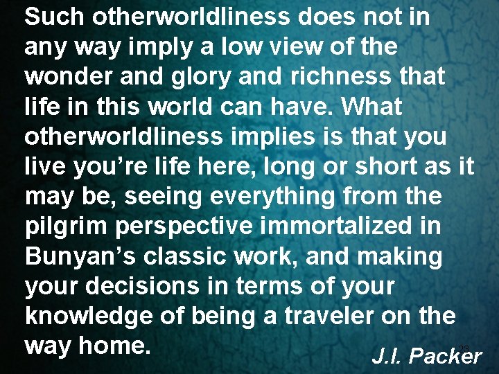 Such otherworldliness does not in any way imply a low view of the wonder