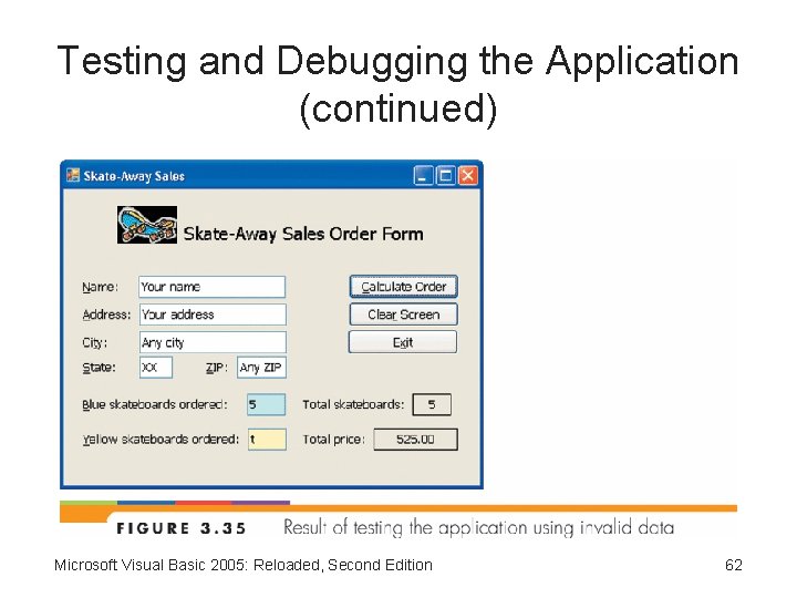 Testing and Debugging the Application (continued) Microsoft Visual Basic 2005: Reloaded, Second Edition 62