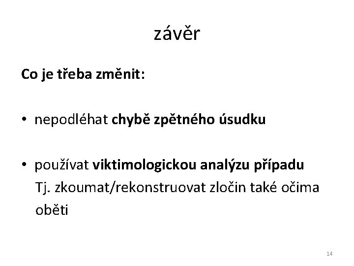 závěr Co je třeba změnit: • nepodléhat chybě zpětného úsudku • používat viktimologickou analýzu