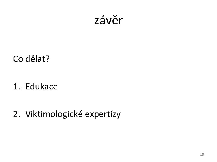 závěr Co dělat? 1. Edukace 2. Viktimologické expertízy 15 