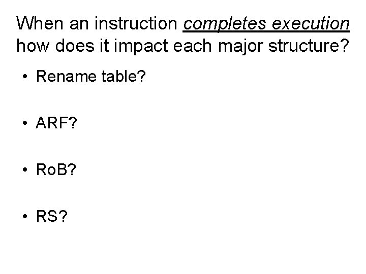 When an instruction completes execution how does it impact each major structure? • Rename