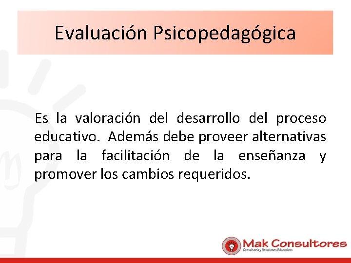 Evaluación Psicopedagógica Es la valoración del desarrollo del proceso educativo. Además debe proveer alternativas