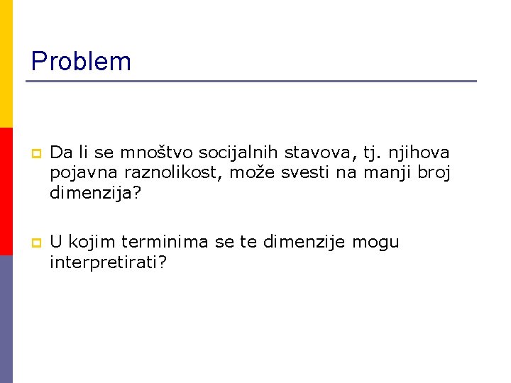 Problem p Da li se mnoštvo socijalnih stavova, tj. njihova pojavna raznolikost, može svesti