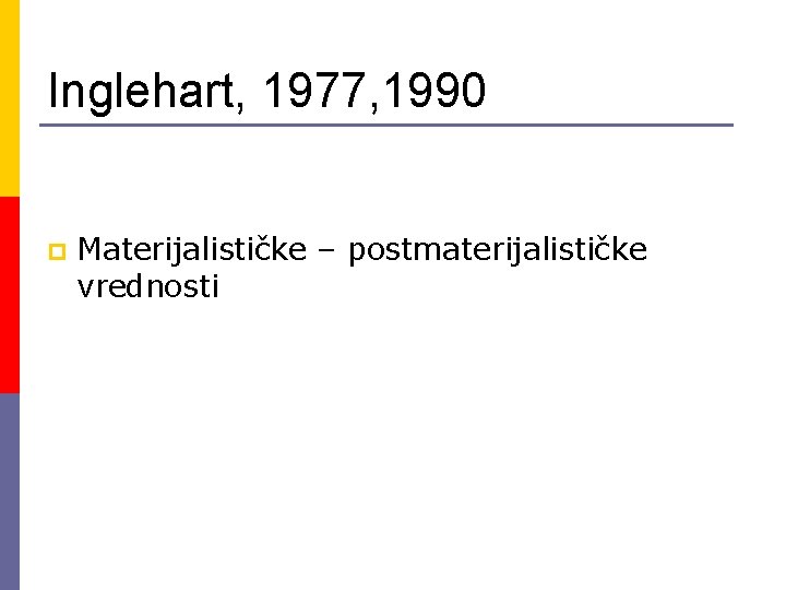 Inglehart, 1977, 1990 p Materijalističke – postmaterijalističke vrednosti 