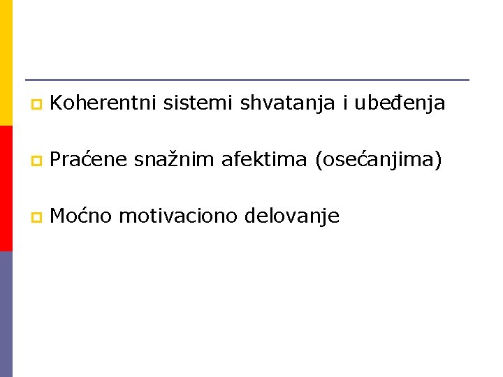 p Koherentni sistemi shvatanja i ubeđenja p Praćene snažnim afektima (osećanjima) p Moćno motivaciono