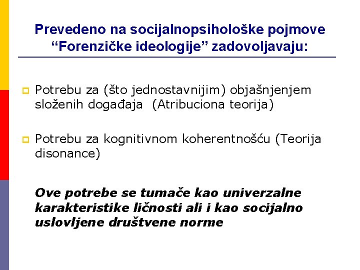 Prevedeno na socijalnopsihološke pojmove “Forenzičke ideologije” zadovoljavaju: p Potrebu za (što jednostavnijim) objašnjenjem složenih