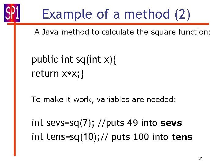 Example of a method (2) A Java method to calculate the square function: public