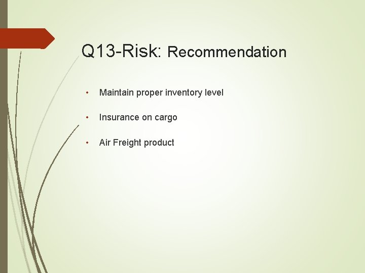 Q 13 -Risk: Recommendation • Maintain proper inventory level • Insurance on cargo •