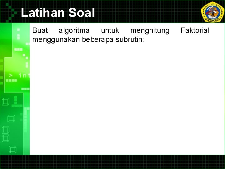 Latihan Soal Buat algoritma untuk menghitung menggunakan beberapa subrutin: Faktorial Latihan Soal Buat algoritma untuk menghitung menggunakan beberapa subrutin: Faktorial