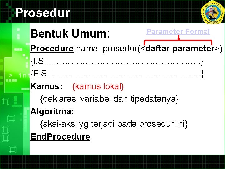 Prosedur Bentuk Umum: Parameter Formal Procedure nama_prosedur(<daftar parameter>) {I. S. : ……………………. . . Prosedur Bentuk Umum: Parameter Formal Procedure nama_prosedur(<daftar parameter>) {I. S. : ……………………. . .
