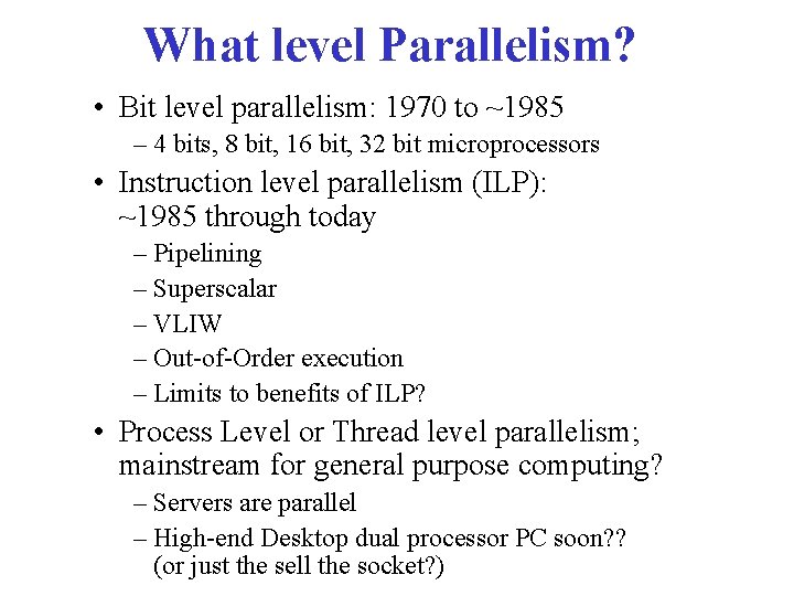 What level Parallelism? • Bit level parallelism: 1970 to ~1985 – 4 bits, 8