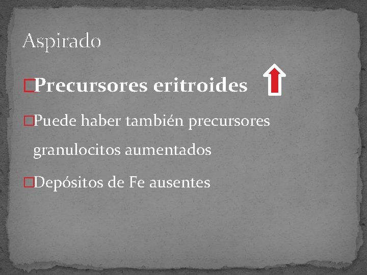 Aspirado �Precursores eritroides �Puede haber también precursores granulocitos aumentados �Depósitos de Fe ausentes 