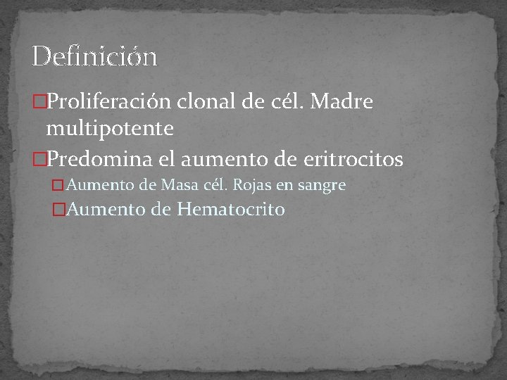 Definición �Proliferación clonal de cél. Madre multipotente �Predomina el aumento de eritrocitos � Aumento