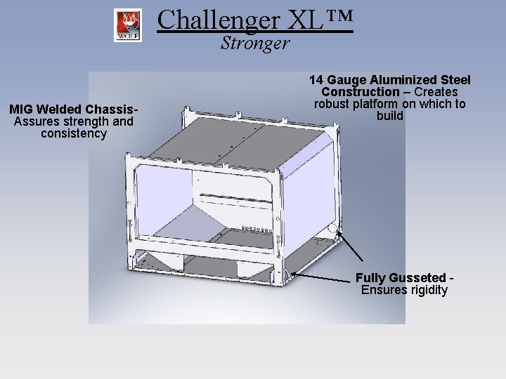 Challenger XL™ Stronger MIG Welded Chassis. Assures strength and consistency 14 Gauge Aluminized Steel