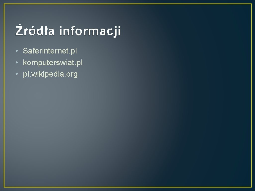 Źródła informacji • Saferinternet. pl • komputerswiat. pl • pl. wikipedia. org 