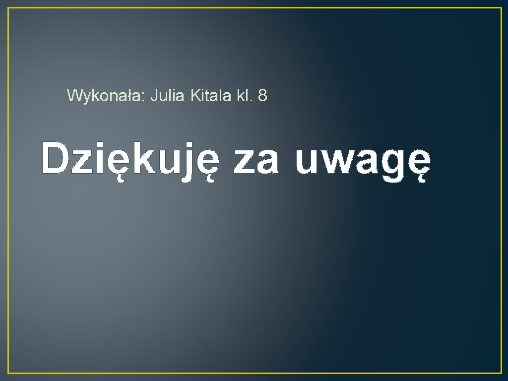 Wykonała: Julia Kitala kl. 8 Dziękuję za uwagę 