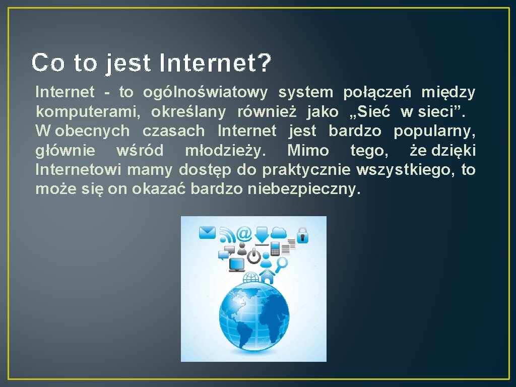 Co to jest Internet? Internet - to ogólnoświatowy system połączeń między komputerami, określany również