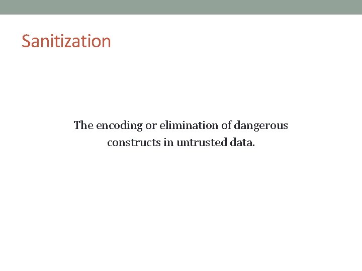 Sanitization The encoding or elimination of dangerous constructs in untrusted data. 