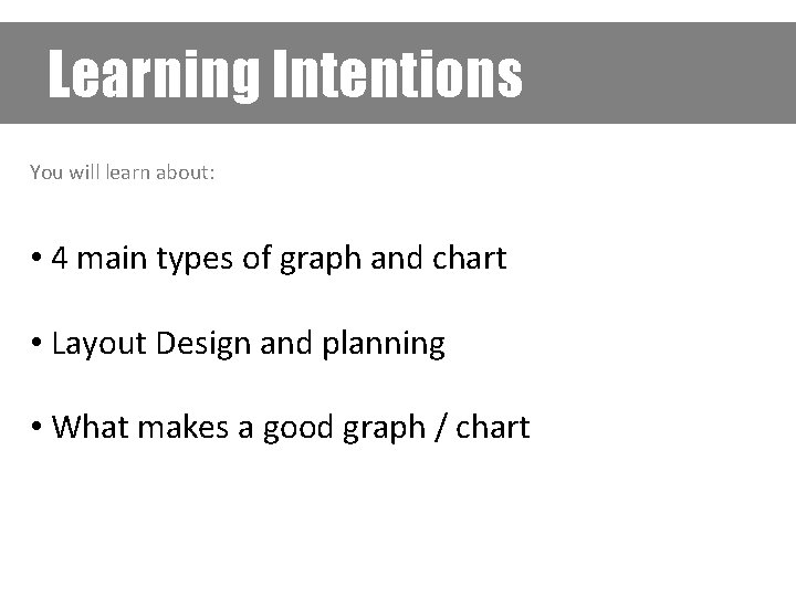 Learning Intentions You will learn about: • 4 main types of graph and chart