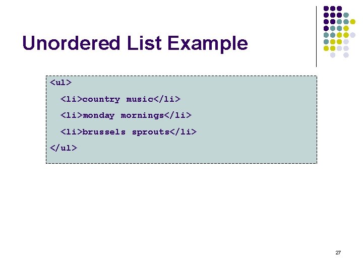 Unordered List Example <ul> <li>country music</li> <li>monday mornings</li> <li>brussels sprouts</li> </ul> 27 