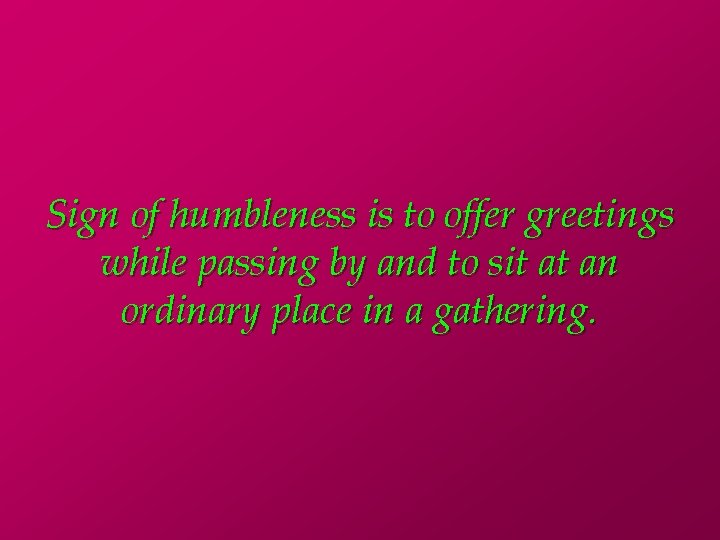 Sign of humbleness is to offer greetings while passing by and to sit at
