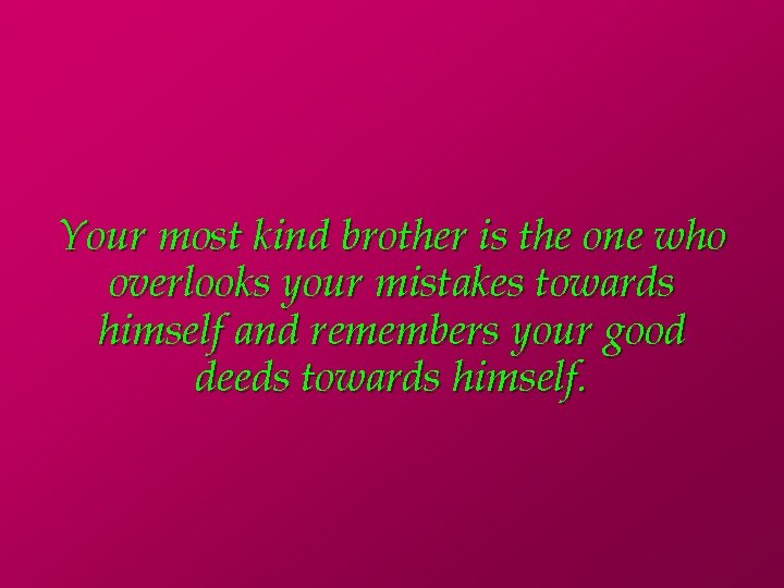 Your most kind brother is the one who overlooks your mistakes towards himself and