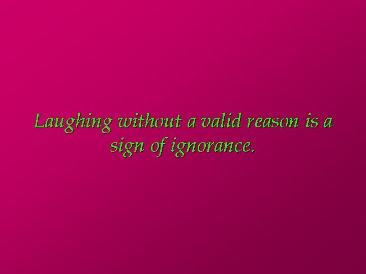 Laughing without a valid reason is a sign of ignorance. 